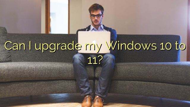 Can I upgrade my Windows 10 to 11?