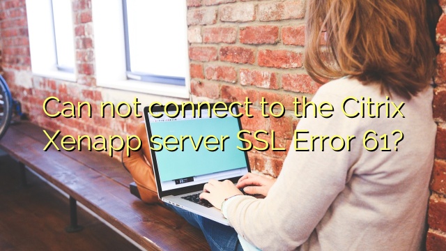 Can not connect to the Citrix Xenapp server SSL Error 61?