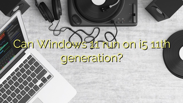 Can Windows 11 run on i5 11th generation?