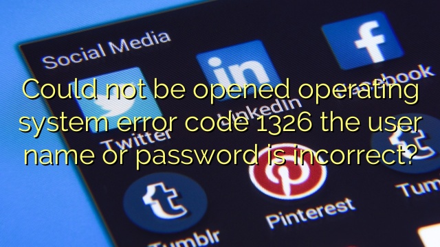 Could Not Be Opened Operating System Error Code 1326 The User Name Or Password Is Incorrect 2290