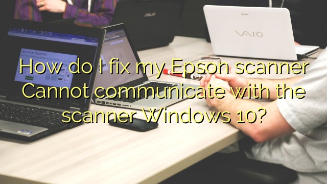epson scan windows 10 cannot communicate with scanner