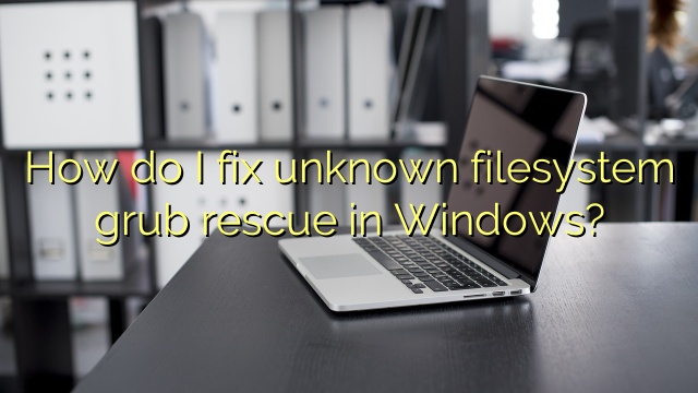 How do I fix unknown filesystem grub rescue in Windows?