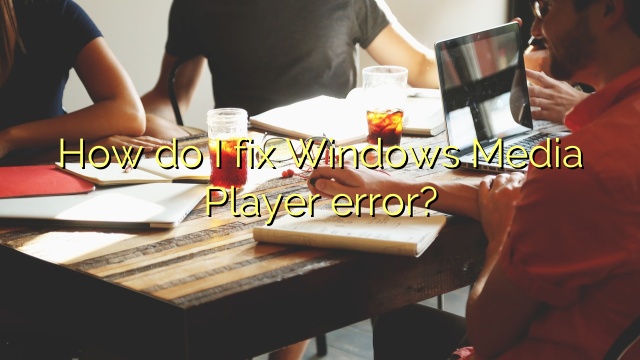 how-do-i-fix-windows-media-player-error-efficient-software-tutorials