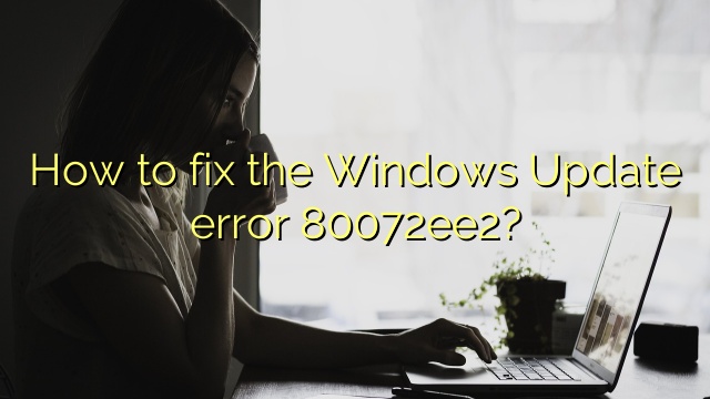 How to fix the Windows Update error 80072ee2?