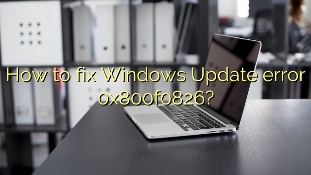 How to fix Windows Update error 0x800f0826?