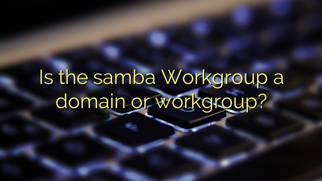 Is the samba Workgroup a domain or workgroup?