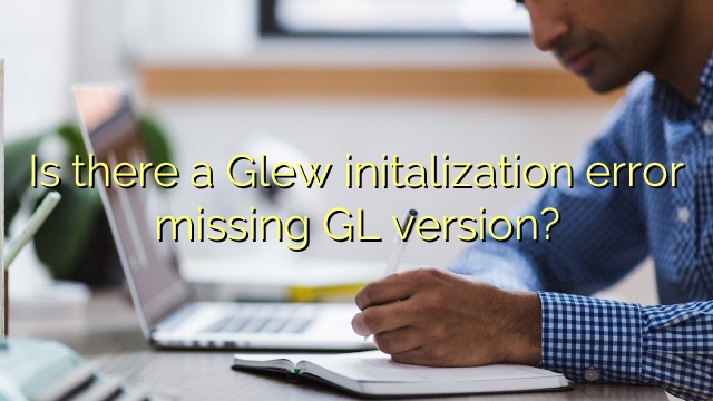 Is there a Glew initalization error missing GL version?