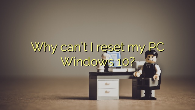 Why can’t I reset my PC Windows 10?