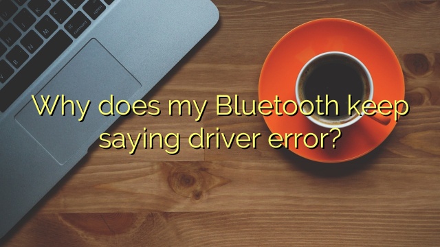 Why does my Bluetooth keep saying driver error?