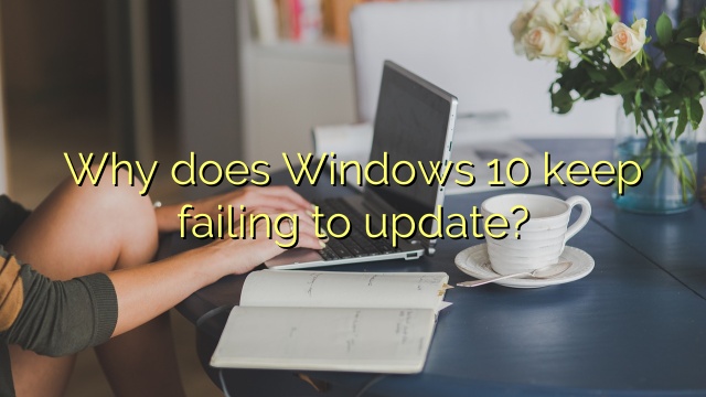 Why does Windows 10 keep failing to update?